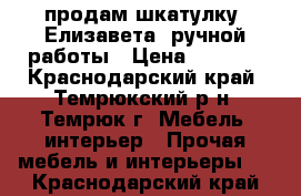 продам шкатулку “Елизавета“ ручной работы › Цена ­ 2 300 - Краснодарский край, Темрюкский р-н, Темрюк г. Мебель, интерьер » Прочая мебель и интерьеры   . Краснодарский край